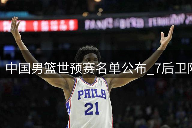 中国男篮世预赛名单公布 7后卫阵容引热议
