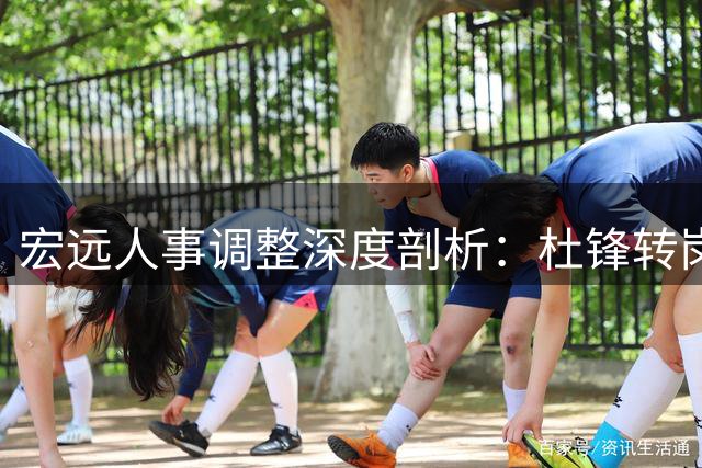宏远人事调整深度剖析：杜锋转岗留伏笔 朱芳雨换衔续前缘