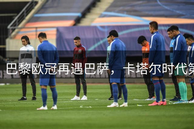 巴黎欧冠再遇巴萨，卡塔尔时代第14次对决